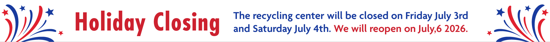 Holiday Closing – The recycling center will be closed on Friday July 3rd and Saturday July 4th. We will reopen on July,6 2026.
